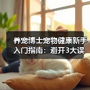 养宠博士宠物健康新手入门指南:避开3大误区与5个核心方法(图3) 养宠博士宠物健康新手入门指南:避开3大误区与5个核心方法(图3)