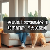 养宠博士宠物健康实用知识解析:5大关键问题与处理方法(图1) 养宠博士宠物健康实用知识解析:5大关键问题与处理方法(图1)