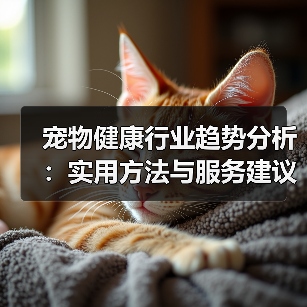 宠物健康行业趋势分析:实用方法与服务建议2026(图4) 宠物健康行业趋势分析:实用方法与服务建议2026(图4)