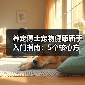 养宠博士宠物健康新手入门指南:5个核心方法避开误区(图1) 养宠博士宠物健康新手入门指南:5个核心方法避开误区(图1)