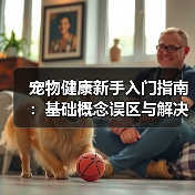 宠物健康新手入门指南:基础概念误区与解决方案(图2) 宠物健康新手入门指南:基础概念误区与解决方案(图2)