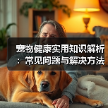 宠物健康实用知识解析：常见问题与解决方法全攻略（图1）