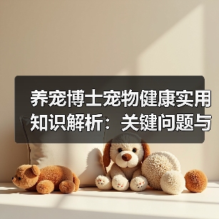 养宠博士宠物健康实用知识解析:关键问题与处理方法(图3) 养宠博士宠物健康实用知识解析:关键问题与处理方法(图3)