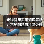 宠物健康实用知识解析:常见问题与科学处理方法(图3) 宠物健康实用知识解析:常见问题与科学处理方法(图3)